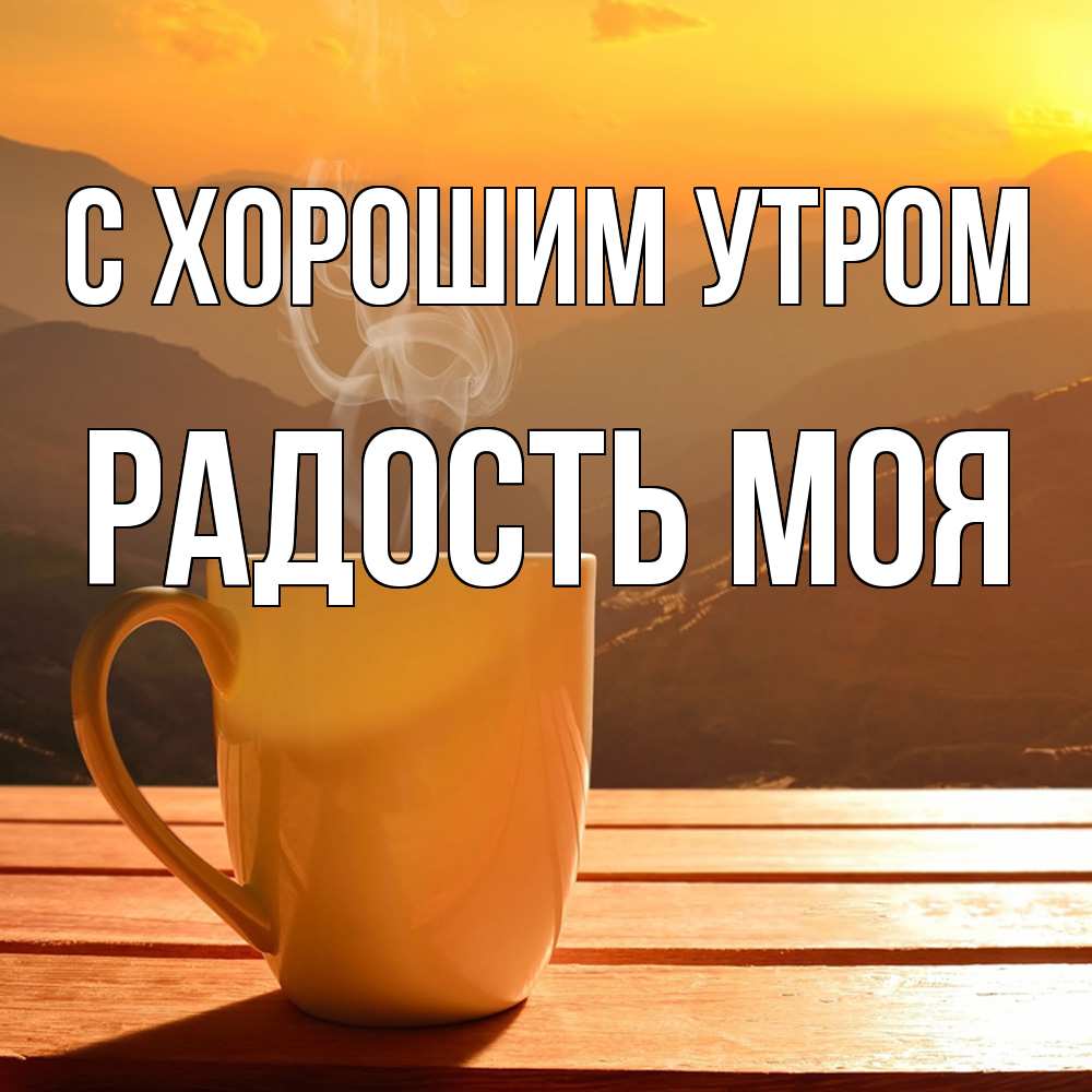 Открытка на каждый день с именем, Радость-моя С хорошим утром кофе в горах Прикольная открытка с пожеланием онлайн скачать бесплатно 