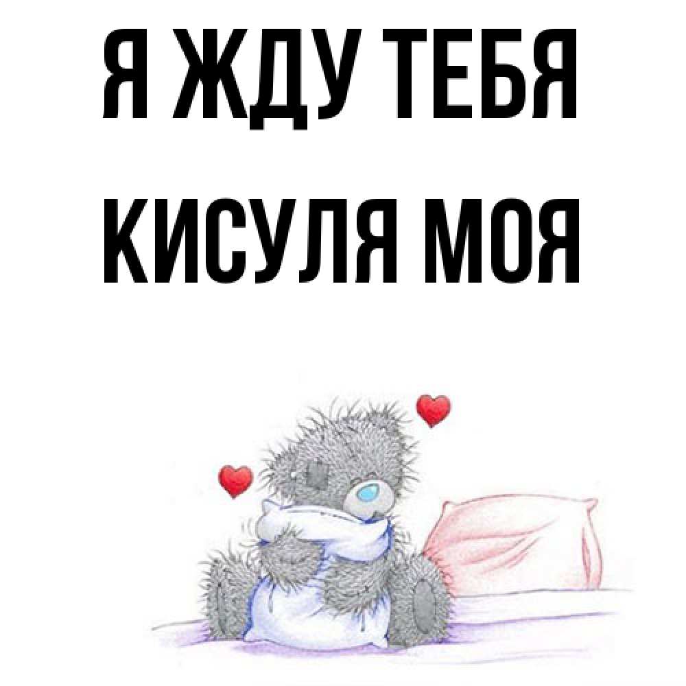 Открытка на каждый день с именем, Кисуля-моя Я жду тебя мишка на кровати Прикольная открытка с пожеланием онлайн скачать бесплатно 