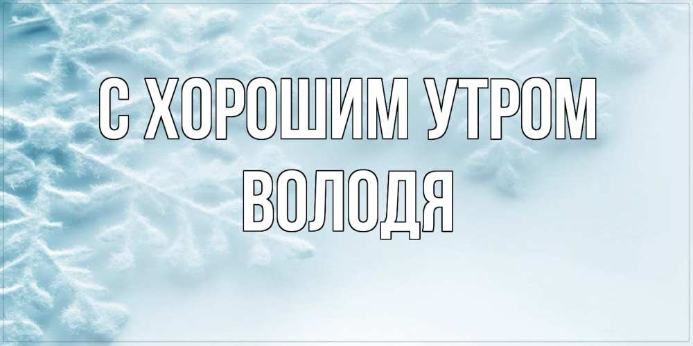 Открытка на каждый день с именем, Володя С хорошим утром классное зимнее утро Прикольная открытка с пожеланием онлайн скачать бесплатно 