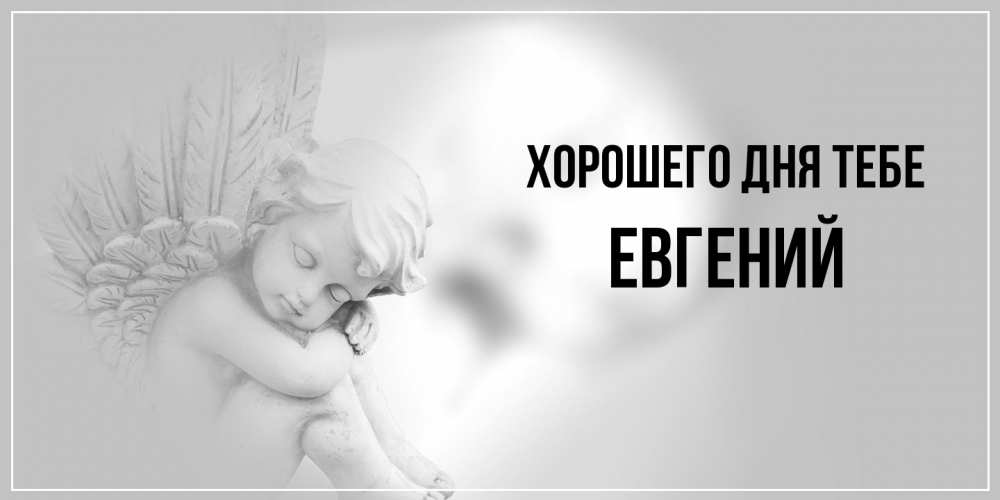 Открытка на каждый день с именем, Евгений Хорошего дня тебе ангел Прикольная открытка с пожеланием онлайн скачать бесплатно 