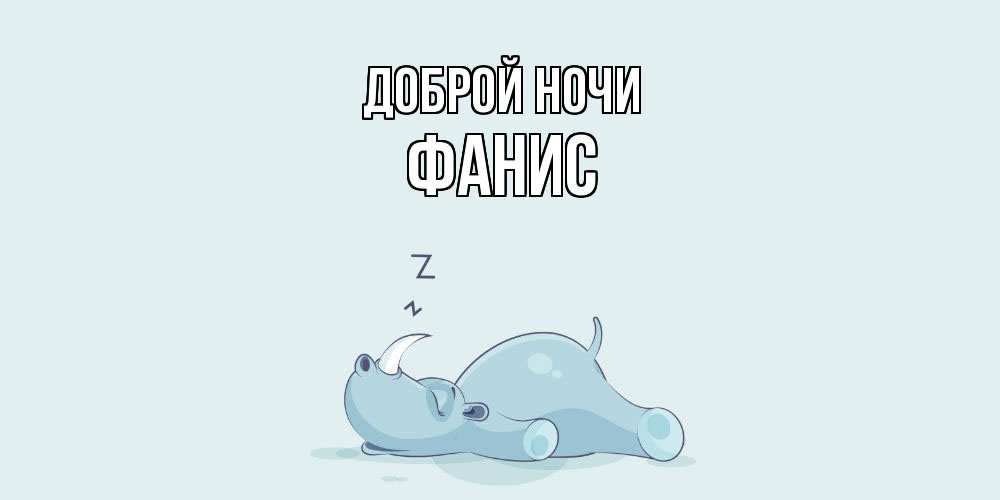 Открытка на каждый день с именем, Фанис Доброй ночи сладких снов с носорогом Прикольная открытка с пожеланием онлайн скачать бесплатно 