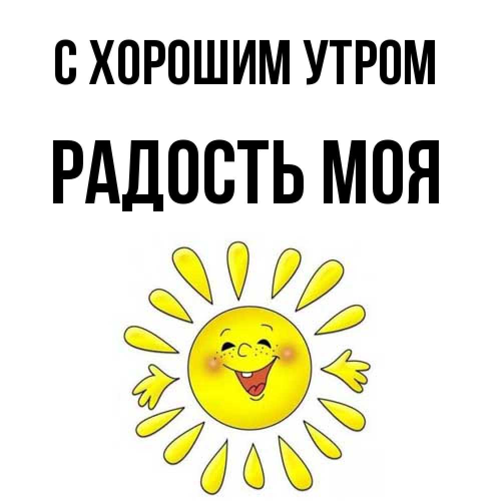 Открытка на каждый день с именем, Радость-моя С хорошим утром улыбка Прикольная открытка с пожеланием онлайн скачать бесплатно 