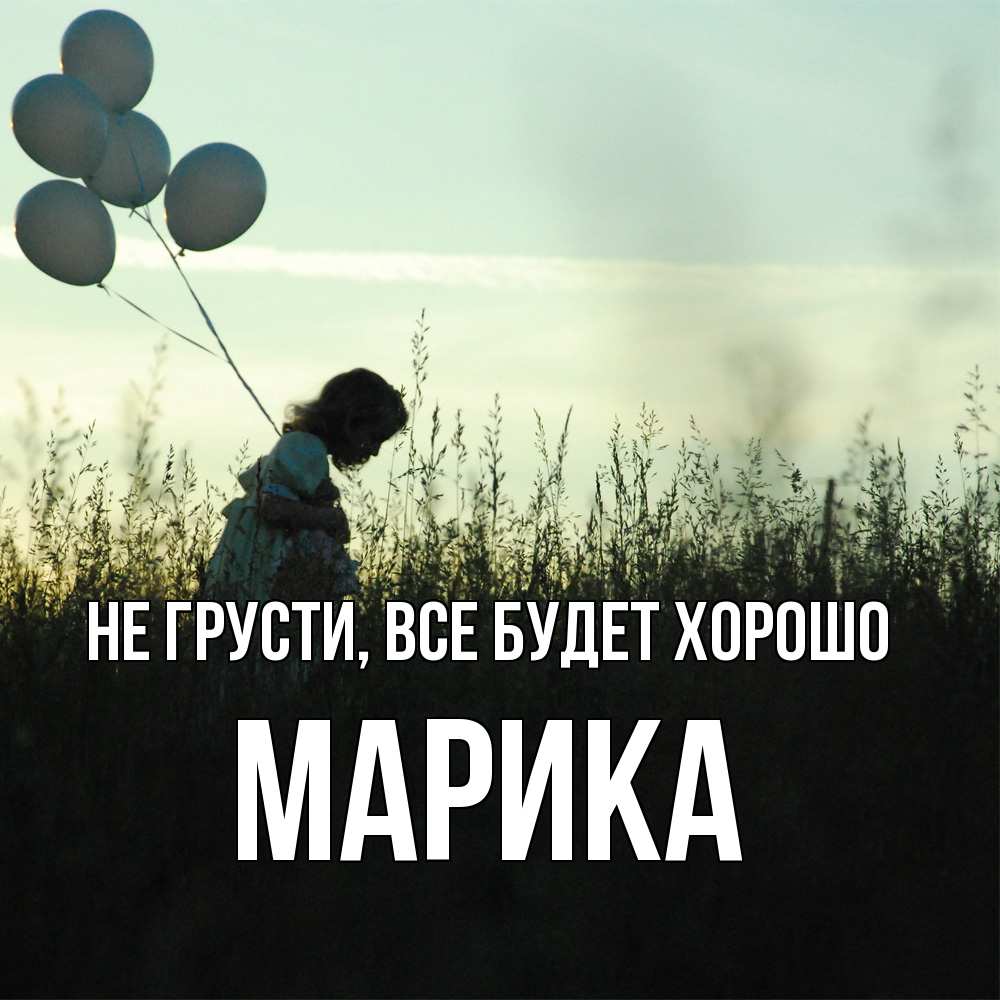 Открытка на каждый день с именем, Марика Не грусти все будет хорошо ребенок Прикольная открытка с пожеланием онлайн скачать бесплатно 