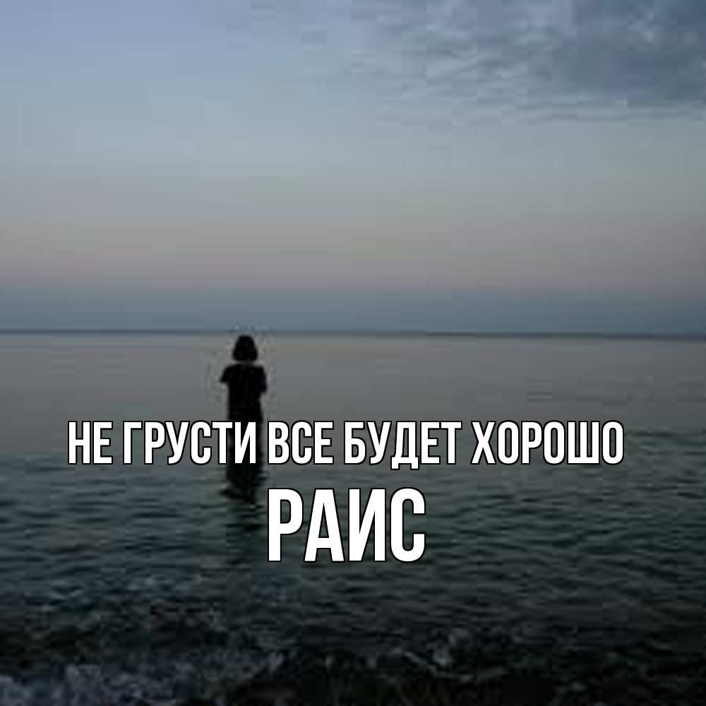 Открытка на каждый день с именем, Раис Не грусти все будет хорошо девушка Прикольная открытка с пожеланием онлайн скачать бесплатно 