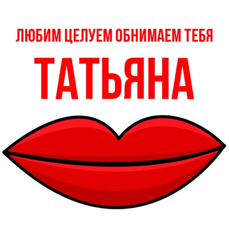 Открытка с именем, Татьяна, Любим целуем обнимаем тебя