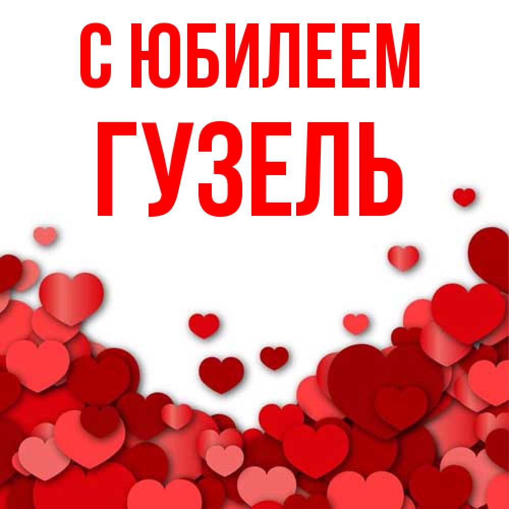 Открытка на каждый день с именем, Гузель C юбилеем много красных сердечек о любви Прикольная открытка с пожеланием онлайн скачать бесплатно 