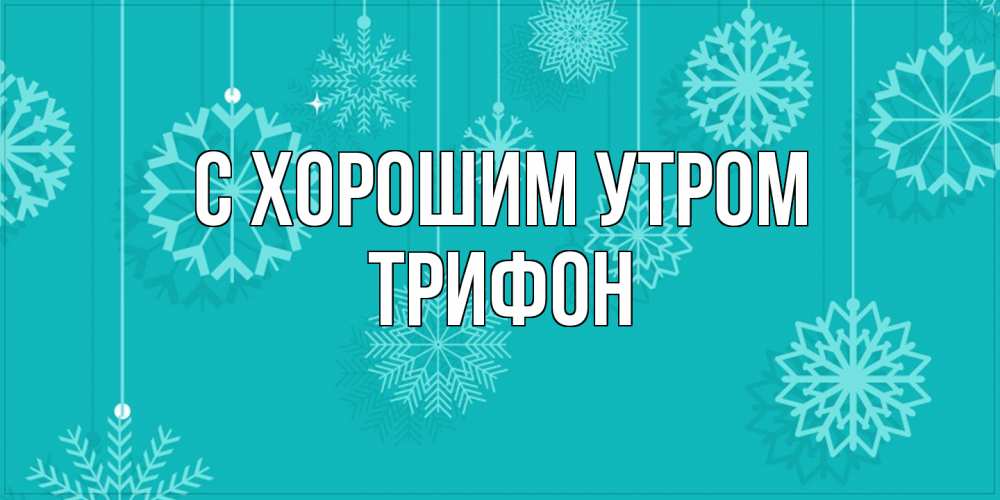 Открытка на каждый день с именем, Трифон С хорошим утром открытка со снежинками Прикольная открытка с пожеланием онлайн скачать бесплатно 