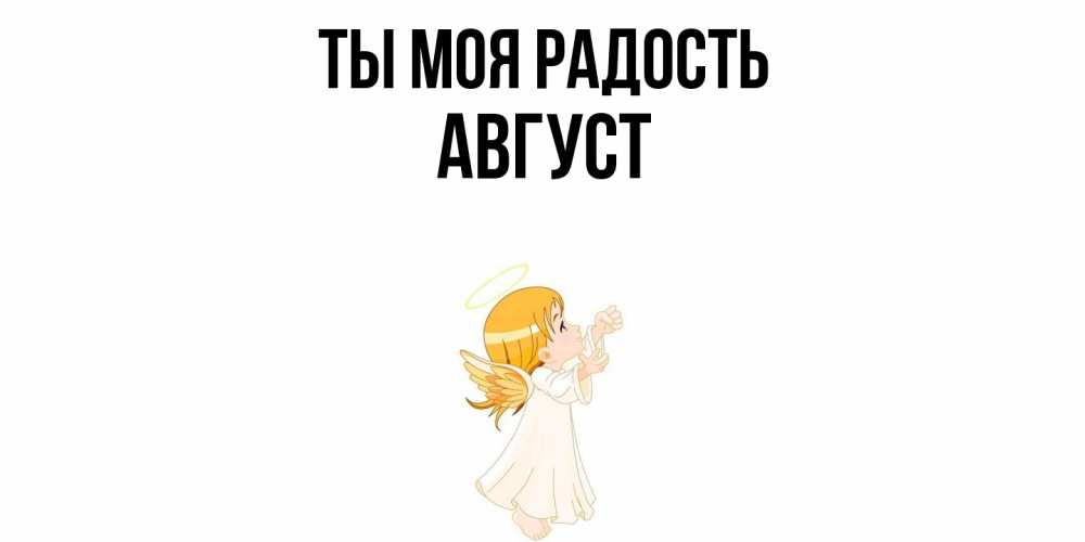 Открытка на каждый день с именем, Август Ты моя радость ангел, девочка Прикольная открытка с пожеланием онлайн скачать бесплатно 