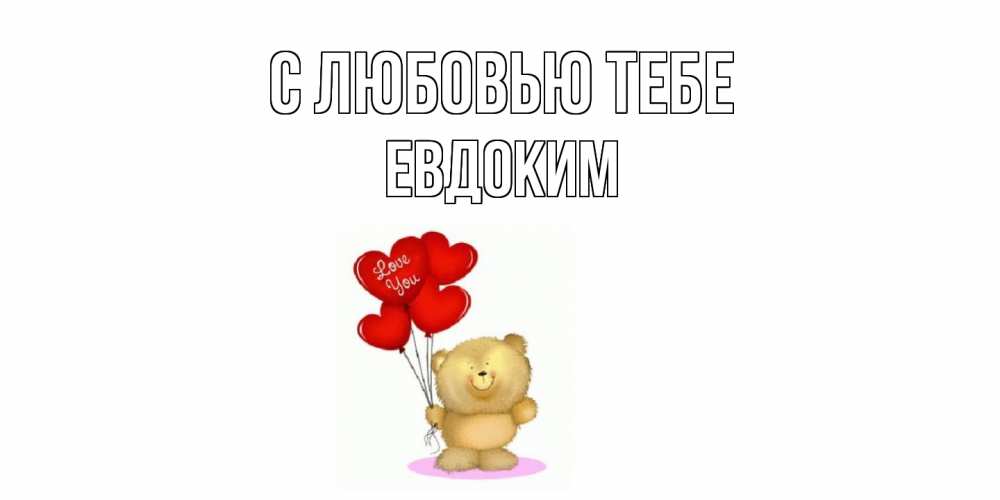 Открытка на каждый день с именем, Евдоким С любовью тебе плюшевый мишка, шарики Прикольная открытка с пожеланием онлайн скачать бесплатно 