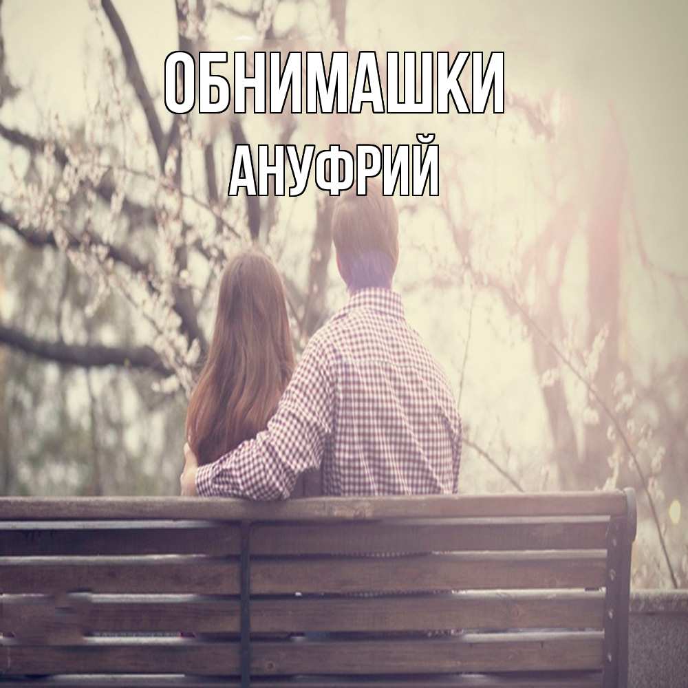 Открытка на каждый день с именем, Ануфрий Обнимашки цветут деревья весна Прикольная открытка с пожеланием онлайн скачать бесплатно 