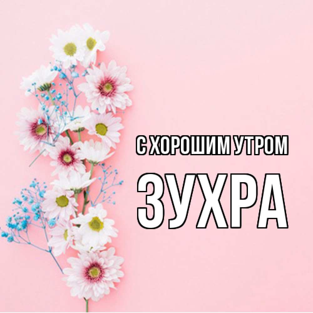 Открытка на каждый день с именем, Зухра С хорошим утром цветы с подписью Прикольная открытка с пожеланием онлайн скачать бесплатно 