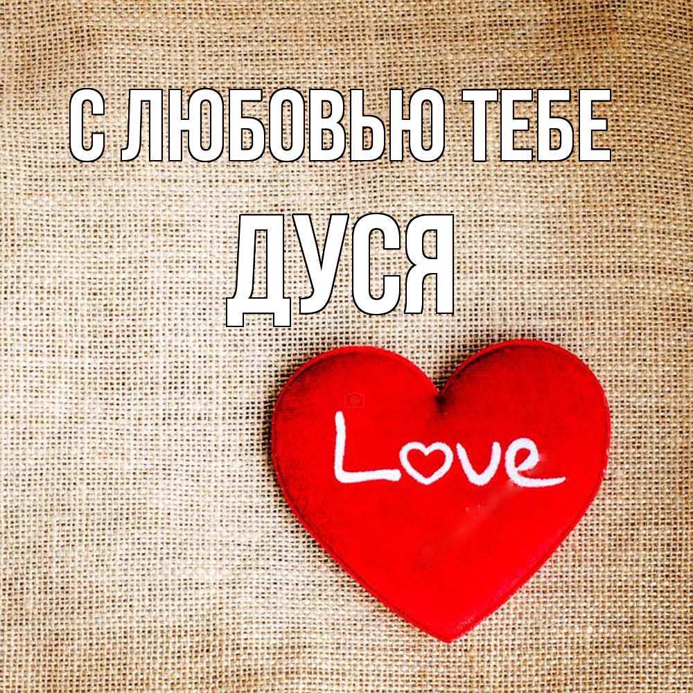 Открытка на каждый день с именем, Дуся С любовью тебе лове Прикольная открытка с пожеланием онлайн скачать бесплатно 