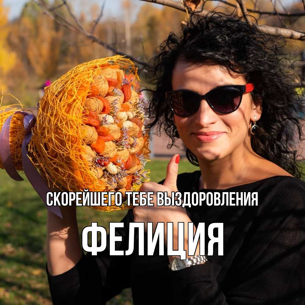 Открытка на каждый день с именем, Фелиция Скорейшего тебе выздоровления что то там у нее в букете Прикольная открытка с пожеланием онлайн скачать бесплатно 