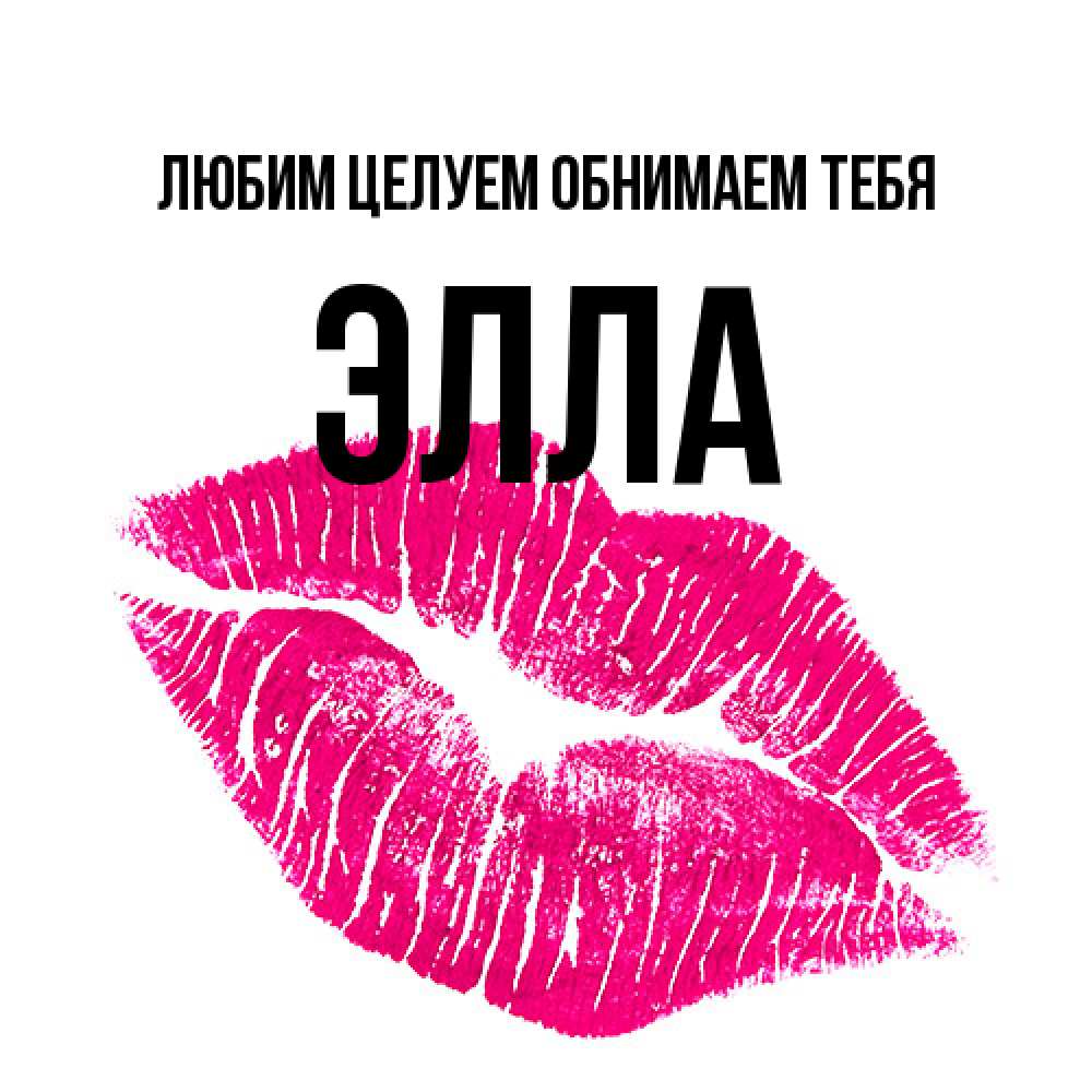 Открытка на каждый день с именем, Элла Любим целуем обнимаем тебя след от помады Прикольная открытка с пожеланием онлайн скачать бесплатно 