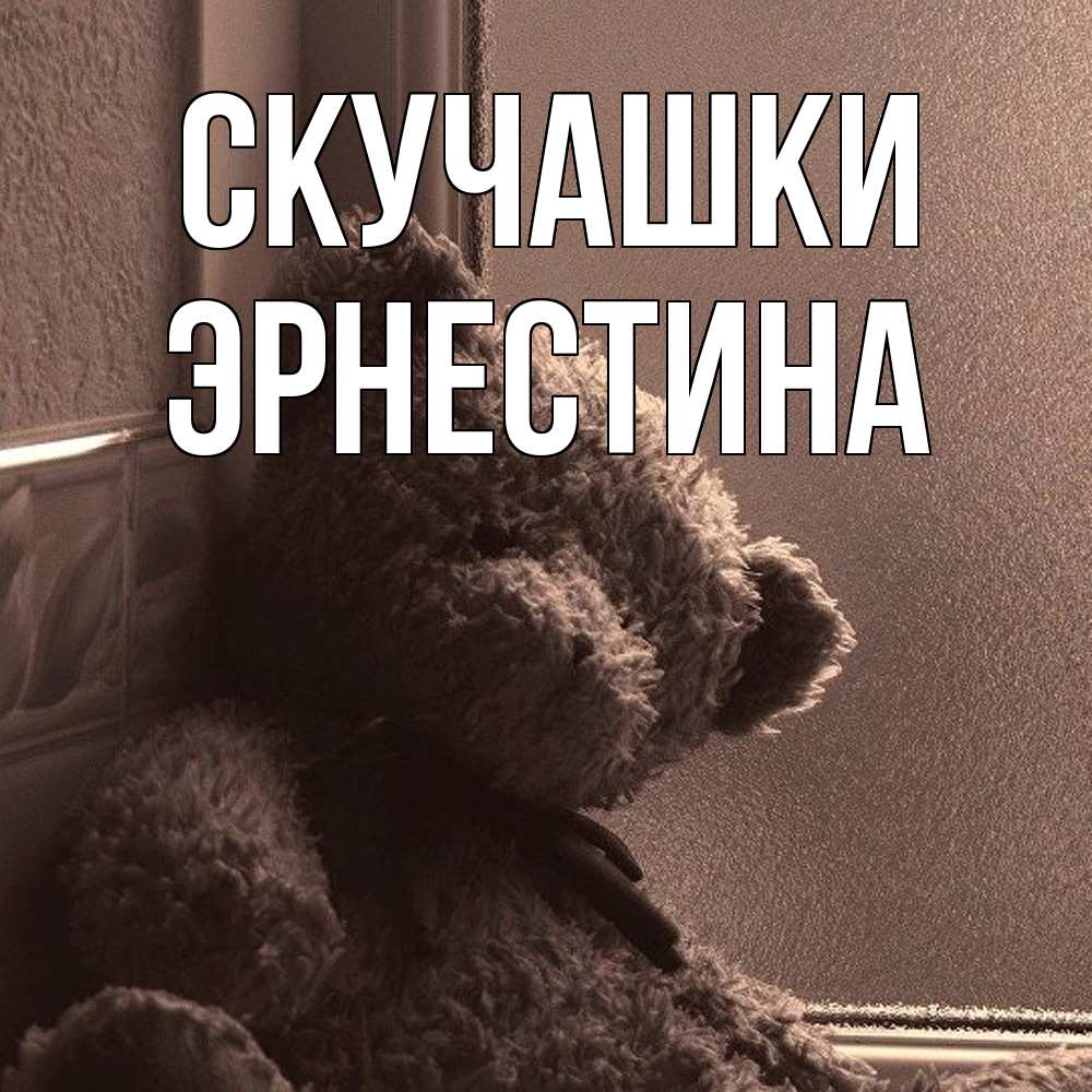 Открытка на каждый день с именем, Эрнестина Скучашки скучаем тут Прикольная открытка с пожеланием онлайн скачать бесплатно 