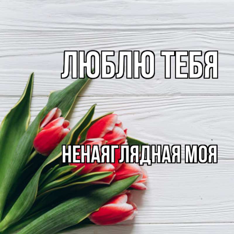 Картинка Люблю тебя, Ненаяглядная моя