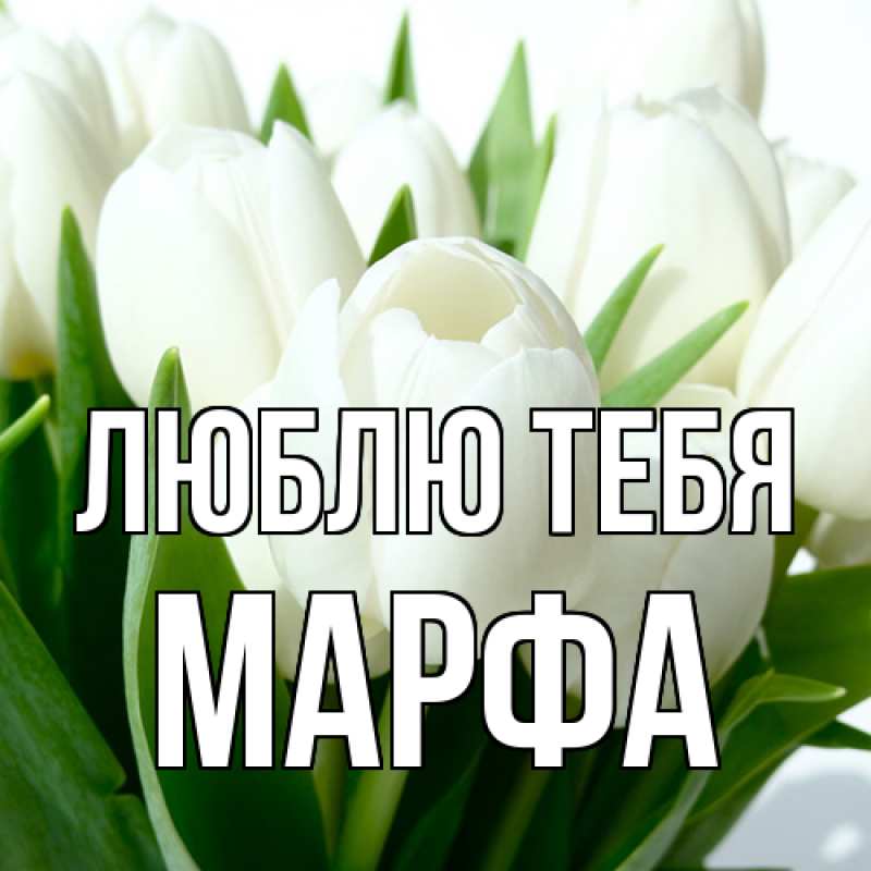 Открытка с именем, Марфа, Люблю тебя