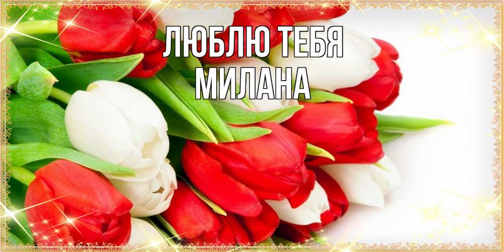 Открытка на каждый день с именем, Милана Люблю тебя Поздравительные открытки для милых женщин Прикольная открытка с пожеланием онлайн скачать бесплатно 