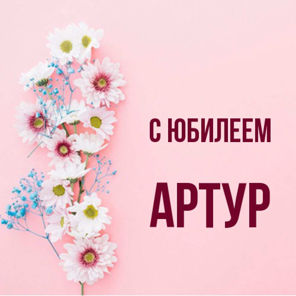Открытка на каждый день с именем, Артур C юбилеем Родная моя с днем рождения тебя картинка с цветами белыми и голубыми Прикольная открытка с пожеланием онлайн скачать бесплатно 