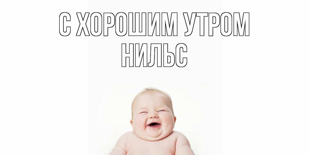 Открытка на каждый день с именем, Нильс С хорошим утром малыш с улыбкой Прикольная открытка с пожеланием онлайн скачать бесплатно 