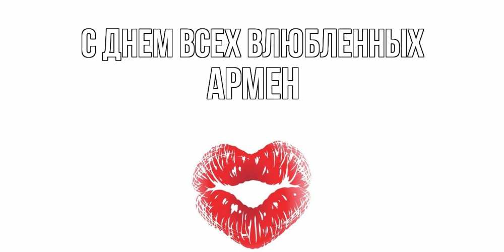 Открытка на каждый день с именем, Армен С днем всех влюбленных валентинка с губками на день всех влюбленных Прикольная открытка с пожеланием онлайн скачать бесплатно 