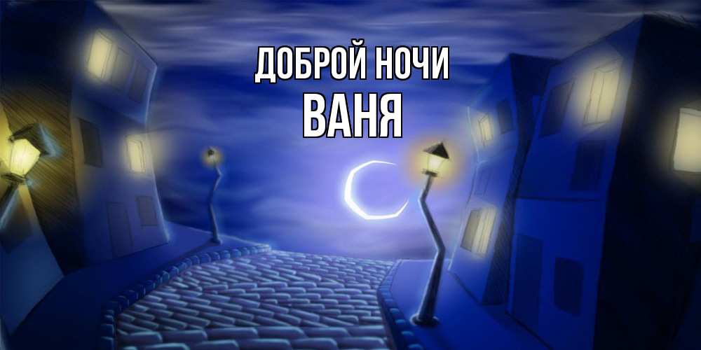 Открытка на каждый день с именем, Ваня Доброй ночи сладких снов ночному городу Прикольная открытка с пожеланием онлайн скачать бесплатно 