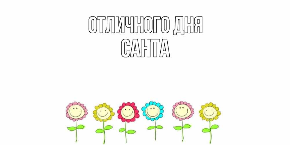 Открытка на каждый день с именем, Санта Отличного дня улыбка, цветы Прикольная открытка с пожеланием онлайн скачать бесплатно 