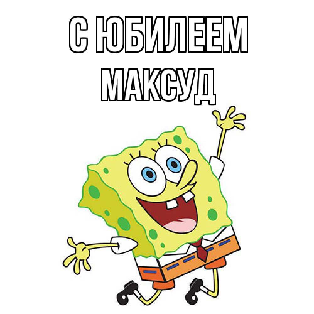 Открытка на каждый день с именем, Максуд C юбилеем губка боб Прикольная открытка с пожеланием онлайн скачать бесплатно 