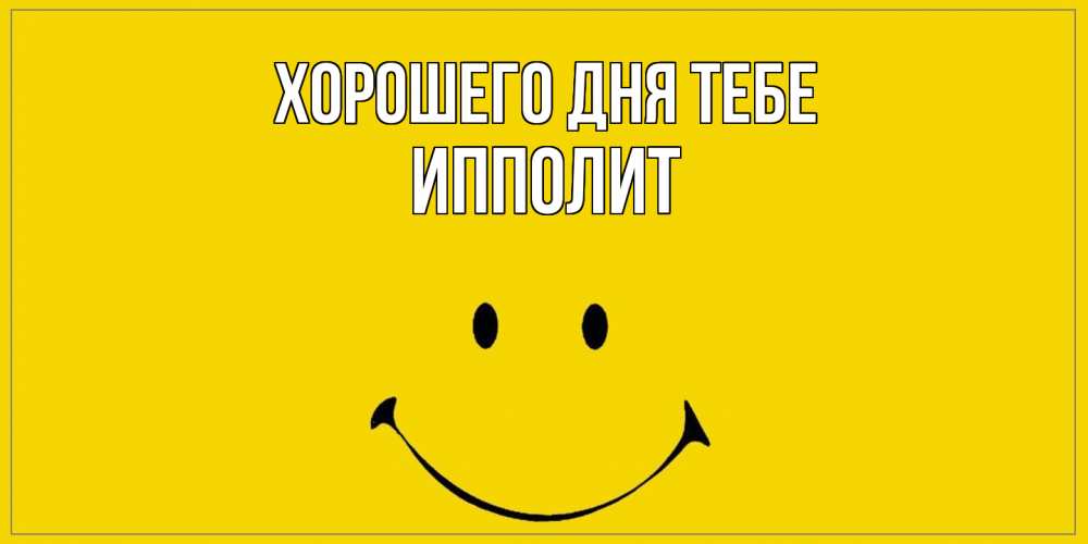 Открытка на каждый день с именем, Ипполит Хорошего дня тебе улыбка Прикольная открытка с пожеланием онлайн скачать бесплатно 