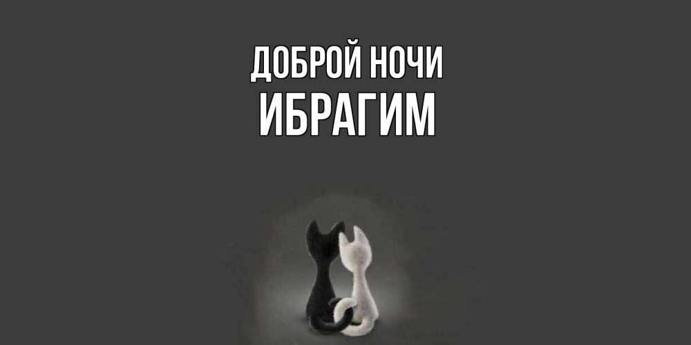 Открытка на каждый день с именем, Ибрагим Доброй ночи коты Прикольная открытка с пожеланием онлайн скачать бесплатно 