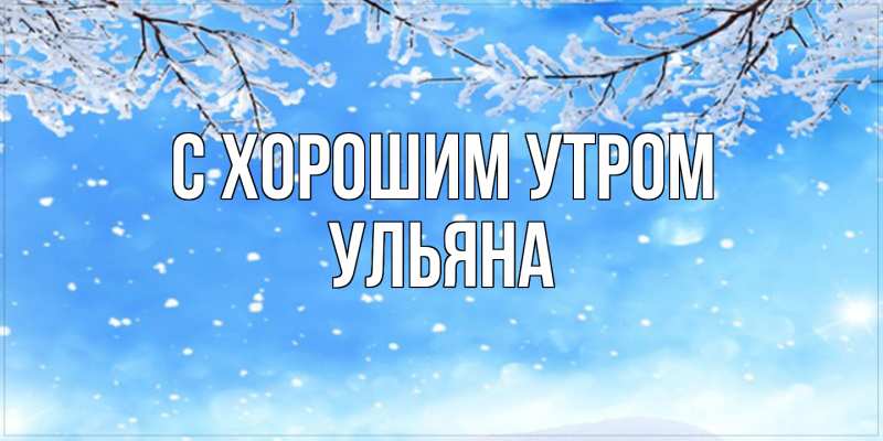 Картинка С хорошим утром, Ульяна