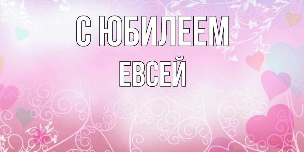 Открытка на каждый день с именем, Евсей C юбилеем розовые сердечки и узоры Прикольная открытка с пожеланием онлайн скачать бесплатно 