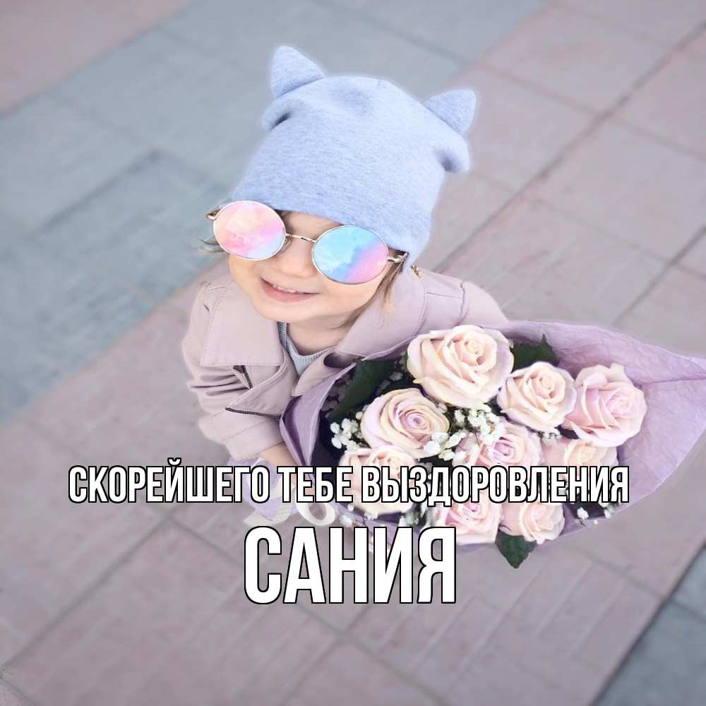 Открытка на каждый день с именем, Сания Скорейшего тебе выздоровления букет роз и ребенок Прикольная открытка с пожеланием онлайн скачать бесплатно 