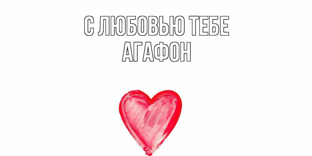 Открытка на каждый день с именем, Агафон С любовью тебе сердце, рисунок Прикольная открытка с пожеланием онлайн скачать бесплатно 