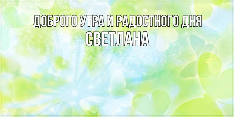 Открытка с именем, Светлана, Доброго утра и радостного дня