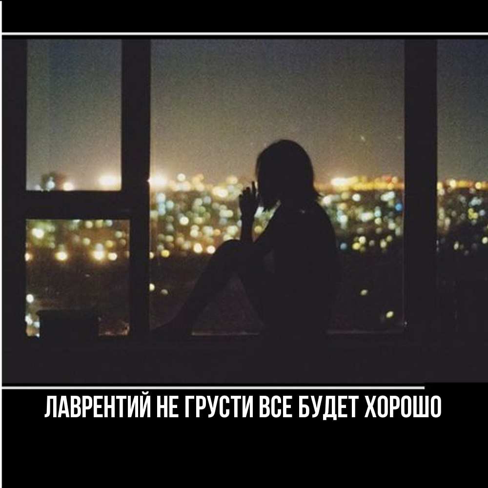 Открытка на каждый день с именем, Лаврентий Не грусти все будет хорошо смотрит на ночной город Прикольная открытка с пожеланием онлайн скачать бесплатно 