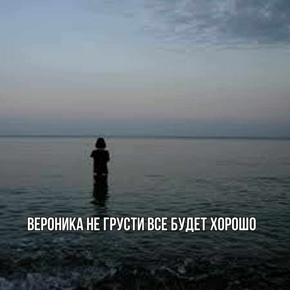 Открытка на каждый день с именем, Вероника Не грусти все будет хорошо девушка Прикольная открытка с пожеланием онлайн скачать бесплатно 