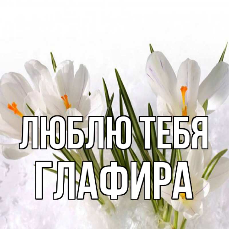 Открытка с именем, Глафира, Люблю тебя