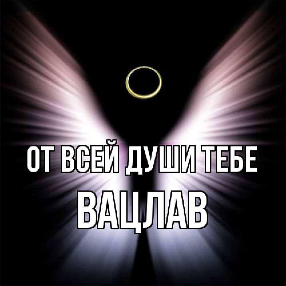 Открытка на каждый день с именем, Вацлав От всей души тебе ангел из света Прикольная открытка с пожеланием онлайн скачать бесплатно 