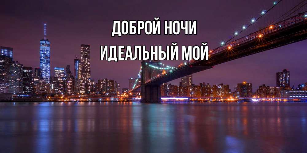 Открытка на каждый день с именем, Идеальный-мой Доброй ночи ночной мост Прикольная открытка с пожеланием онлайн скачать бесплатно 