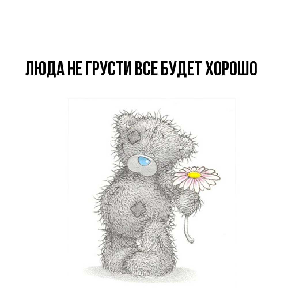 Открытка на каждый день с именем, Люда Не грусти, все будет хорошо Плюшевый медвежонок с заплатками Прикольная открытка с пожеланием онлайн скачать бесплатно 
