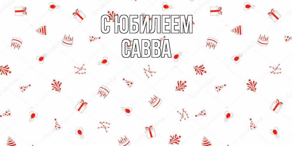 Открытка на каждый день с именем, Савва C юбилеем открытка с заливкой Прикольная открытка с пожеланием онлайн скачать бесплатно 