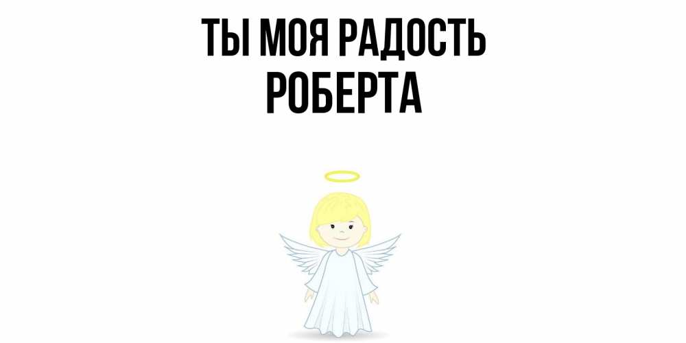 Открытка на каждый день с именем, Роберта Ты моя радость ангел Прикольная открытка с пожеланием онлайн скачать бесплатно 