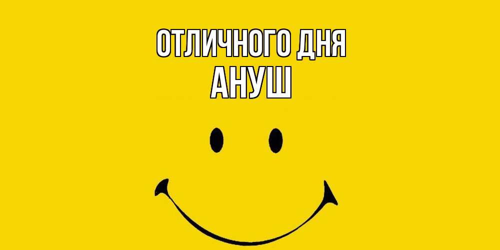 Открытка на каждый день с именем, Ануш Отличного дня радость и улыбка Прикольная открытка с пожеланием онлайн скачать бесплатно 