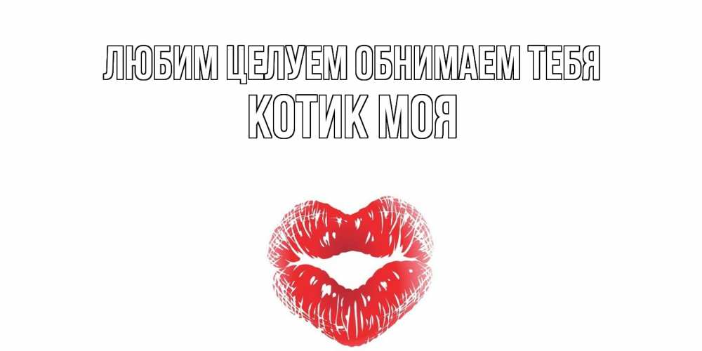 Открытка на каждый день с именем, Котик-моя Любим целуем обнимаем тебя поцелуй Прикольная открытка с пожеланием онлайн скачать бесплатно 