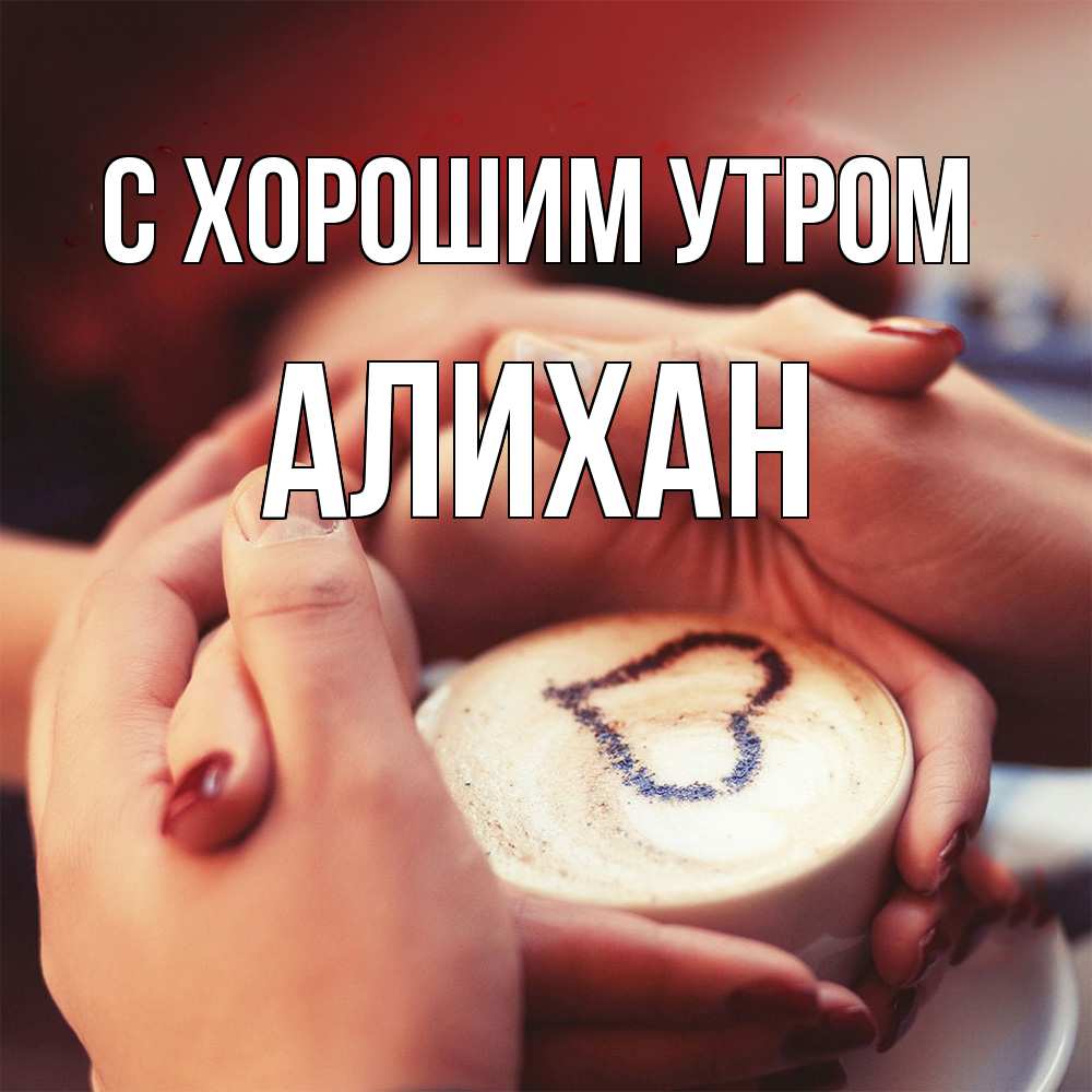 Открытка на каждый день с именем, Алихан С хорошим утром мы навсегда вместе Прикольная открытка с пожеланием онлайн скачать бесплатно 