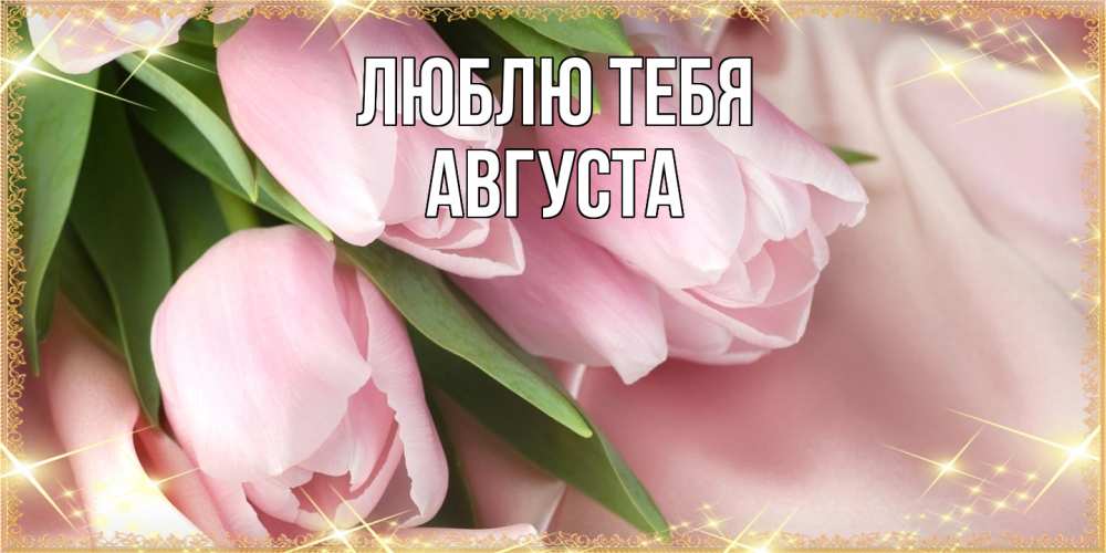 Открытка на каждый день с именем, Августа Люблю тебя поздравления с международным женским днем Прикольная открытка с пожеланием онлайн скачать бесплатно 