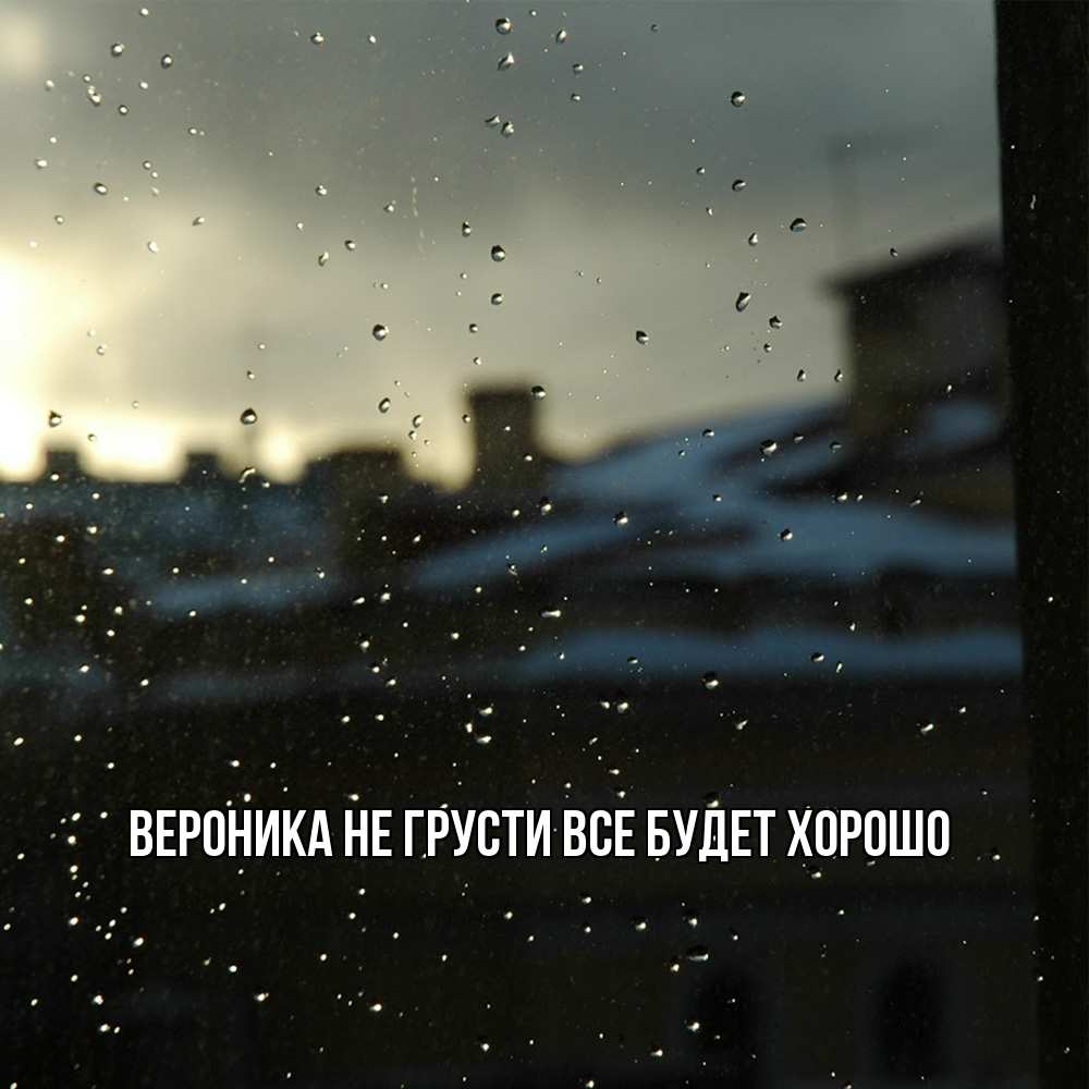 Открытка на каждый день с именем, Вероника Не грусти все будет хорошо вид на крыши Прикольная открытка с пожеланием онлайн скачать бесплатно 