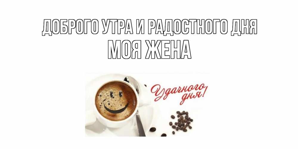 Открытка на каждый день с именем, Моя-жена Доброго утра и радостного дня кофе Прикольная открытка с пожеланием онлайн скачать бесплатно 