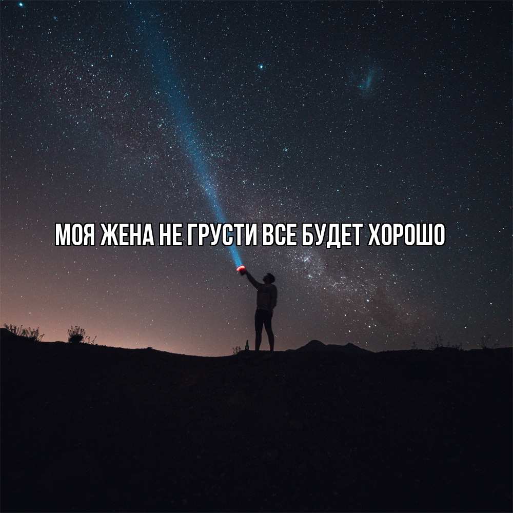 Открытка на каждый день с именем, Моя-жена Не грусти все будет хорошо луч света и млечный путь Прикольная открытка с пожеланием онлайн скачать бесплатно 